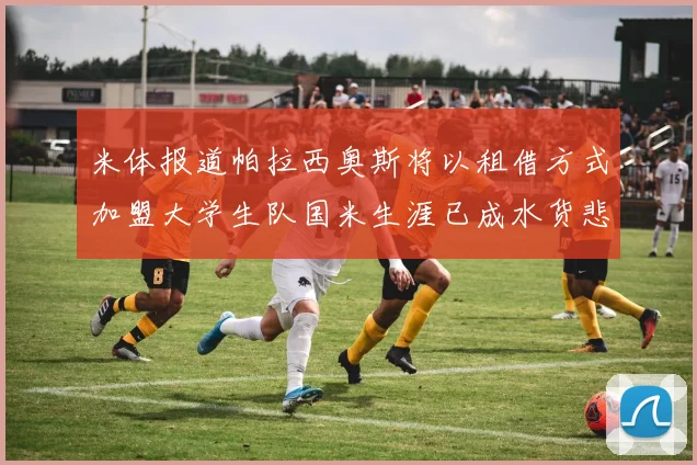 米体报道帕拉西奥斯将以租借方式加盟大学生队国米生涯已成水货悲剧