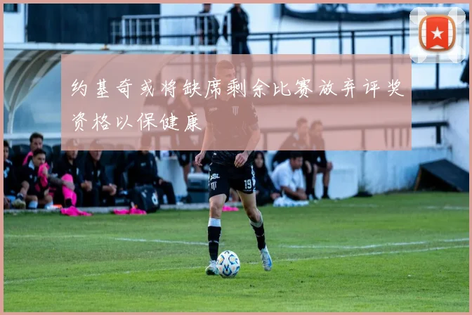 约基奇或将缺席剩余比赛放弃评奖资格以保健康
