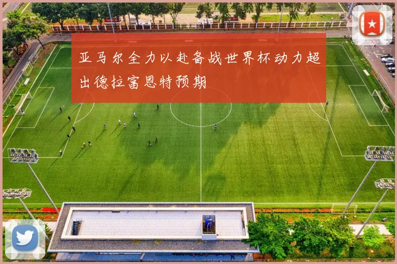 亚马尔全力以赴备战世界杯动力超出德拉富恩特预期