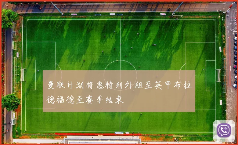 曼联计划将惠特利外租至英甲布拉德福德至赛季结束