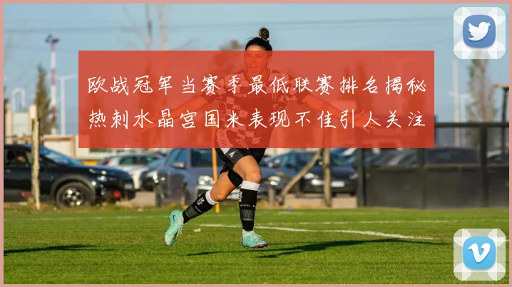 欧战冠军当赛季最低联赛排名揭秘热刺水晶宫国米表现不佳引人关注