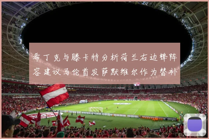 希丁克与滕卡特分析荷兰右边锋阵容建议马伦首发萨默维尔作为替补选择