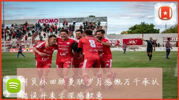阿莫林回顾曼联岁月感慨万千承认错误并表示深感歉意