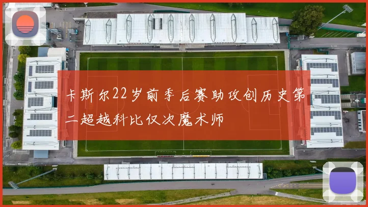 卡斯尔22岁前季后赛助攻创历史第二超越科比仅次魔术师