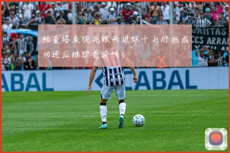 帕奎塔表现亮眼两进球十七对抗成功还应继续首发吗