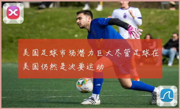 美国足球市场潜力巨大尽管足球在美国仍然是次要运动